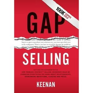 Gap Selling: Getting the Customer to Yes: How Problem-Centric Selling Increases